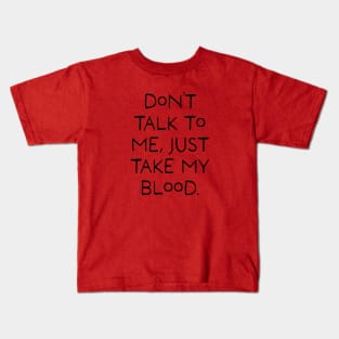 Don't talk to me, Just take my blood. Kids T-Shirt